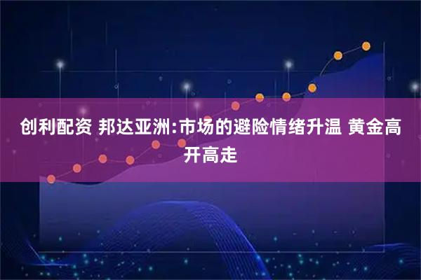 创利配资 邦达亚洲:市场的避险情绪升温 黄金高开高走
