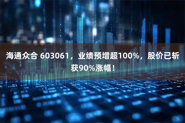 海通众合 603061，业绩预增超100%，股价已斩获90%涨幅！