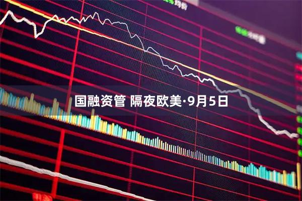 国融资管 隔夜欧美·9月5日